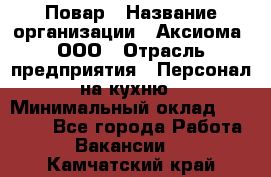 Повар › Название организации ­ Аксиома, ООО › Отрасль предприятия ­ Персонал на кухню › Минимальный оклад ­ 20 000 - Все города Работа » Вакансии   . Камчатский край